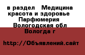  в раздел : Медицина, красота и здоровье » Парфюмерия . Вологодская обл.,Вологда г.